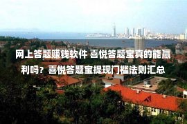 网上答题赚钱软件 喜悦答题宝真的能赢利吗？喜悦答题宝提现门槛法则汇总