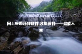 网上答题赚钱软件 收集赢利——最能人生