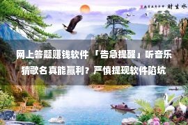 网上答题赚钱软件 「告急提醒」听音乐猜歌名真能赢利？严慎提现软件陷坑