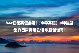 her日常英语会话|【小学英语】8种最基础的日常英语会话 收藏慢慢背！