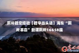 厕所稳定经验【稳字当头进】海东“厕所革命”新建厕所16658座