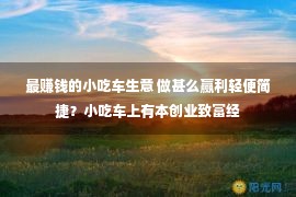 最赚钱的小吃车生意 做甚么赢利轻便简捷？小吃车上有本创业致富经