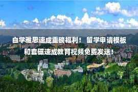 自学雅思速成重磅福利！ 留学申请模板和套磁速成教育视频免费发送！