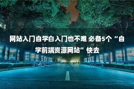 网站入门自学白入门也不难 必备5个“自学前端资源网站”快去