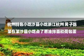 杭州特色小吃沙县小吃浙江杭州 男子陈某在某沙县小吃点了葱油拌面和荷包蛋