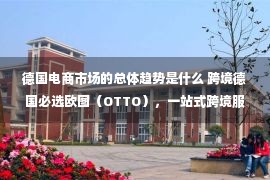 德国电商市场的总体趋势是什么 跨境德国必选欧图（OTTO），一站式跨境服务为中国卖家解忧