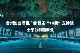 台州创业项目广告 我市“10条”支持院士来台创新创业