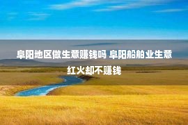 阜阳地区做生意赚钱吗 阜阳船舶业生意红火却不赚钱