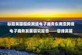 标题英国瘟疫跨境电子商务东南亚跨境电子商务发展研究报告——菲律宾篇