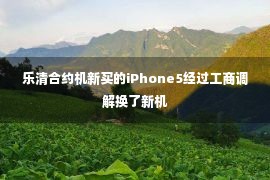 乐清合约机新买的iPhone5经过工商调解换了新机