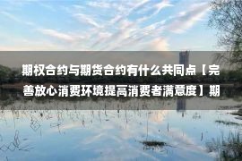 期权合约与期货合约有什么共同点【完善放心消费环境提高消费者满意度】期权市场准入手册(七) :期权与股票、期货、权证的区别