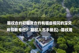 期权合约和期货合约有哪些相同的深交所投教专栏？ 期权入市手册五) :期权用途、期权与股票、期货、权证的差�