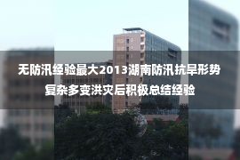 无防汛经验最大2013湖南防汛抗旱形势复杂多变洪灾后积极总结经验