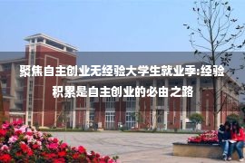 聚焦自主创业无经验大学生就业季:经验积累是自主创业的必由之路