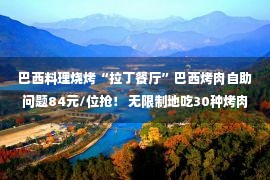 巴西料理烧烤“拉丁餐厅”巴西烤肉自助问题84元/位抢！ 无限制地吃30种烤肉、100种美食！