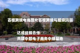 百模跨境电商图片百模跨境与超级玛丽达成战略合作
共建中部电子商务中继基地