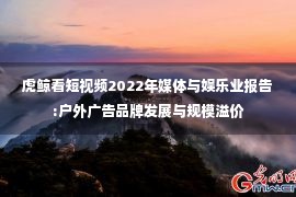 虎鲸看短视频2022年媒体与娱乐业报告:户外广告品牌发展与规模溢价