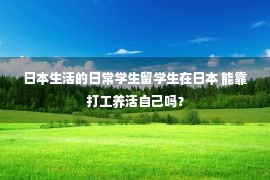 日本生活的日常学生留学生在日本 能靠打工养活自己吗？