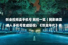 创业视频卖手机号 网视一览｜网剧表露他人手机号变成侵权；《创业年代》将于今晚播出