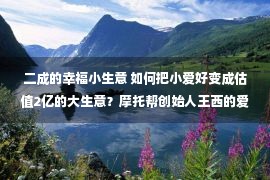 二成的幸福小生意 如何把小爱好变成估值2亿的大生意？摩托帮创始人王西的爱好经济学