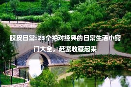 胶皮日常:23个绝对经典的日常生活小窍门大全，赶紧收藏起来