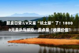 胶皮日常:LV又来“坑土豪”了！18000元卖乒乓球拍，卖点是“收藏价值”