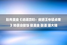 肚兜美食《逍遥弃妇：病娇王爷轻点宠》她很会做饭 做美食 酿酒 赚大钱