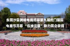 东莞沙田跨境电商招募第九届虎门国际电商节开幕 “在线云展”助力莞企获得订单、开拓销路