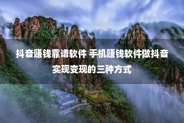 抖音赚钱靠谱软件 手机赚钱软件做抖音实现变现的三种方式