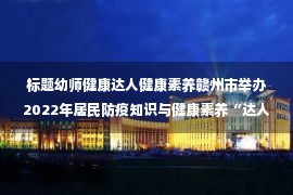 标题幼师健康达人健康素养赣州市举办2022年居民防疫知识与健康素养“达人”大赛