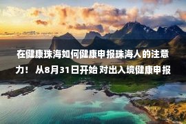 在健康珠海如何健康申报珠海人的注意力！ 从8月31日开始 对出入境健康申报有新要求！