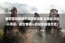 兼职项目赚钱方法视频讲座 抖音探店达人项目：适合普通人的副业赚钱方式？