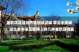 兼职项目赚钱方法视频讲座 意云丰揭秘：这么多年来互联网上的几种兼职赚钱骗局