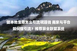 做本地生意怎么引流呢赚钱 商家与平台如何做引流？推荐异业联盟系统