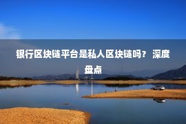 银行区块链平台是私人区块链吗？ 深度盘点