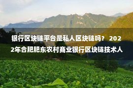 银行区块链平台是私人区块链吗？ 2022年合肥肥东农村商业银行区块链技术人才社会招聘三人公告