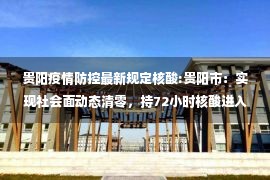 贵阳疫情防控最新规定核酸:贵阳市：实现社会面动态清零，持72小时核酸进入公共场所、暂不恢复堂食