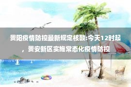 贵阳疫情防控最新规定核酸:今天12时起，贵安新区实施常态化疫情防控