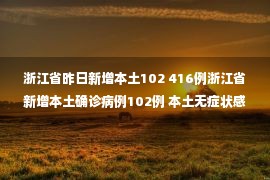 浙江省昨日新增本土102 416例浙江省新增本土确诊病例102例 本土无症状感染者416例