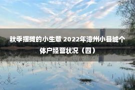 秋季摆摊的小生意 2022年漳州小县城个体户经营状况（四）