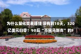 为什么量化交易赚钱 没有到10天，320亿美元归零！90后“币圈马斯克”的FTX何以轰然崩塌？