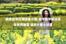 快递自学河南快递小组:自学数学解决百年世界难题 请浙大博士讲课