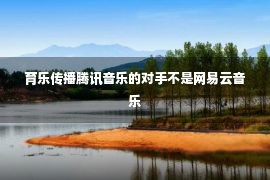 育乐传播腾讯音乐的对手不是网易云音乐