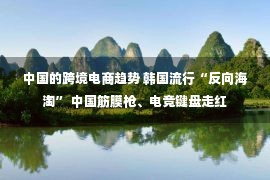 中国的跨境电商趋势 韩国流行“反向海淘” 中国筋膜枪、电竞键盘走红