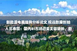 新能源电商趋势分析论文 观远数据创始人苏春园：国内BI市场迎来关键转折，新增量已现｜连线创始人