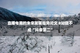 直播电商的未来发展趋势论文 B站做不成“抖音第二”