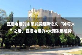 直播电商的未来发展趋势论文 “冰与火”之后，直播电商的4大新发展趋势