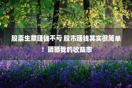 股票生意赚钱不亏 股市赚钱其实很简单！晒晒我的收益率