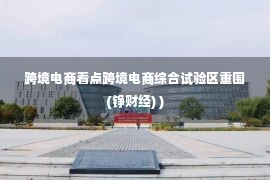 跨境电商看点跨境电商综合试验区重围(铮财经) )