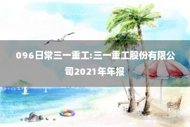 096日常三一重工:三一重工股份有限公司2021年年报